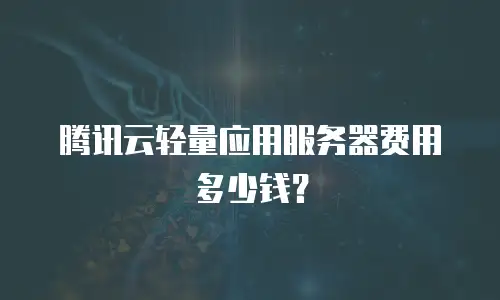腾讯云轻量应用服务器费用多少钱？