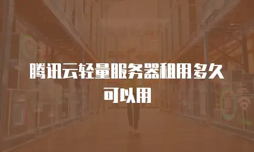 腾讯云轻量服务器租用多久可以用