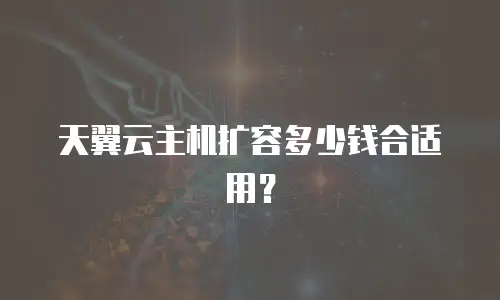 天翼云主机扩容多少钱合适用？