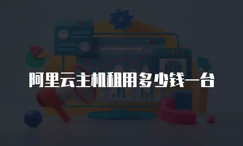 阿里云主机租用多少钱一台