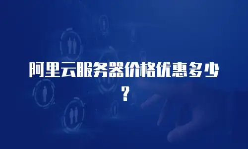阿里云服务器价格优惠多少？