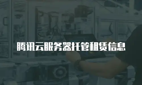 腾讯云服务器托管租赁信息