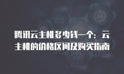 腾讯云主机多少钱一个：云主机的价格区间及购买指南