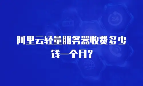 阿里云轻量服务器收费多少钱一个月？