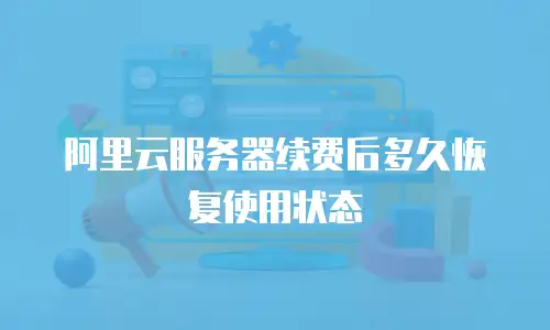 阿里云服务器续费后多久恢复使用状态