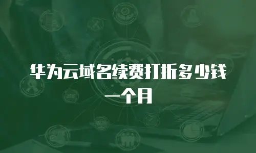 华为云域名续费打折多少钱一个月