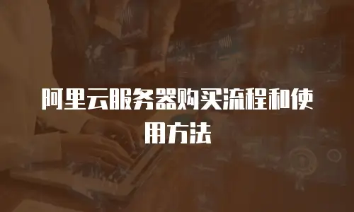 阿里云服务器购买流程和使用方法