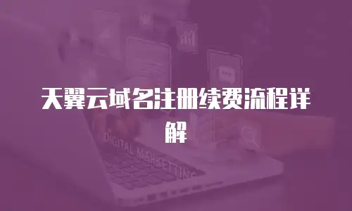 天翼云域名注册续费流程详解