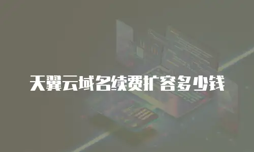 天翼云域名续费扩容多少钱