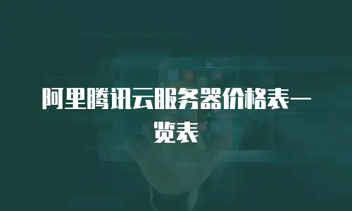 阿里腾讯云服务器价格表一览表