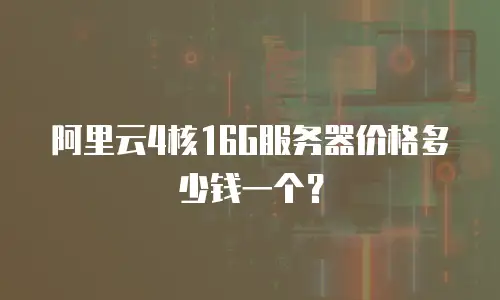 阿里云4核16G服务器价格多少钱一个？