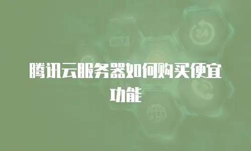 腾讯云服务器如何购买便宜功能