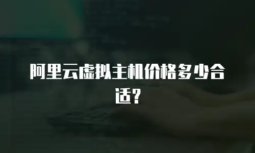 阿里云虚拟主机价格多少合适？