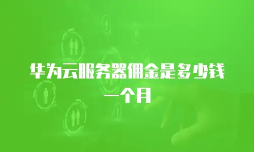 华为云服务器佣金是多少钱一个月