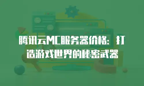 腾讯云MC服务器价格：打造游戏世界的秘密武器