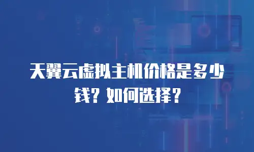 天翼云虚拟主机价格是多少钱？如何选择？