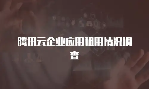 腾讯云企业应用租用情况调查
