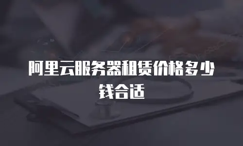 阿里云服务器租赁价格多少钱合适