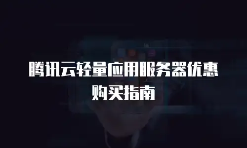 腾讯云轻量应用服务器优惠购买指南