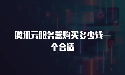 腾讯云服务器购买多少钱一个合适