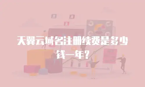 天翼云域名注册续费是多少钱一年？