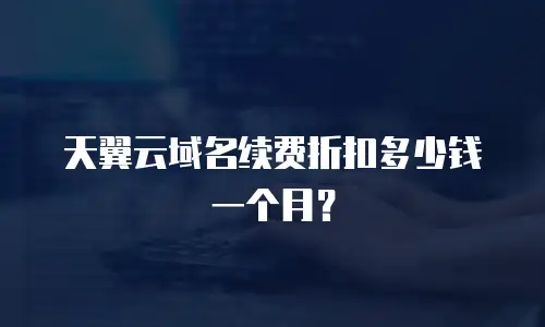 天翼云域名续费折扣多少钱一个月？