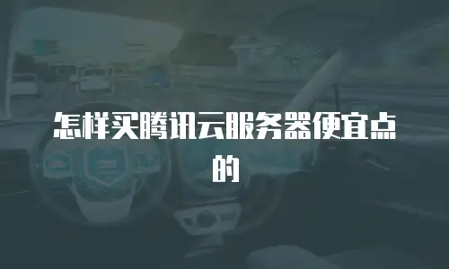 怎样买腾讯云服务器便宜点的