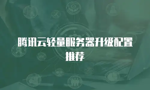 腾讯云轻量服务器升级配置推荐