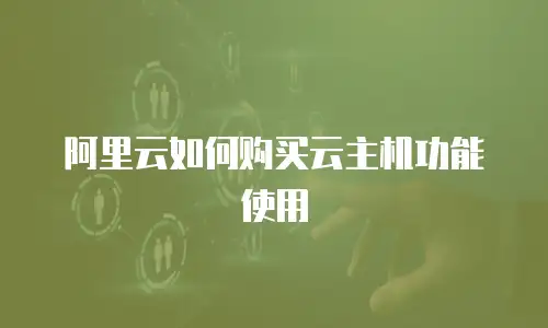 阿里云如何购买云主机功能使用