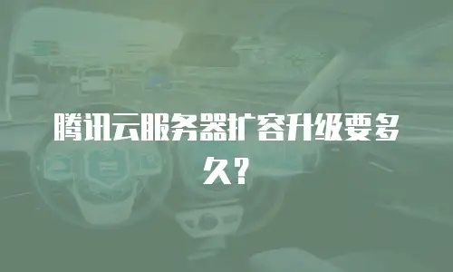 腾讯云服务器扩容升级要多久？