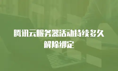 腾讯云服务器活动持续多久解除绑定