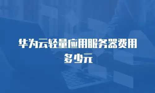 华为云轻量应用服务器费用多少元