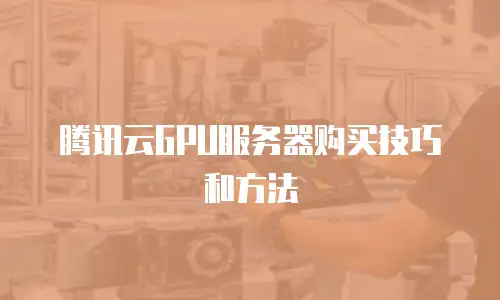 腾讯云GPU服务器购买技巧和方法