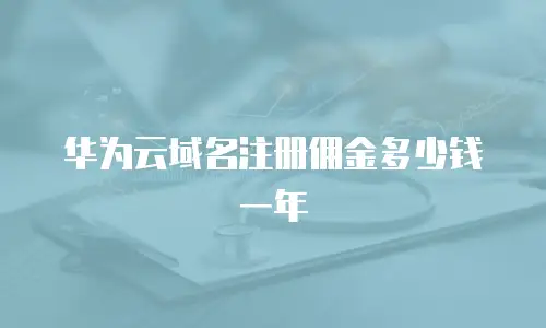 华为云域名注册佣金多少钱一年