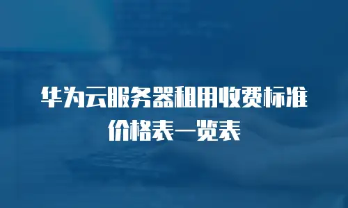 华为云服务器租用收费标准价格表一览表