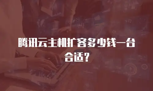 腾讯云主机扩容多少钱一台合适？