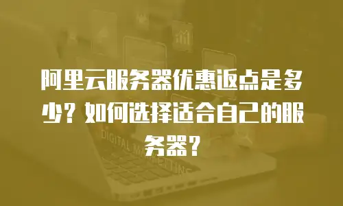 阿里云服务器优惠返点是多少？如何选择适合自己的服务器？