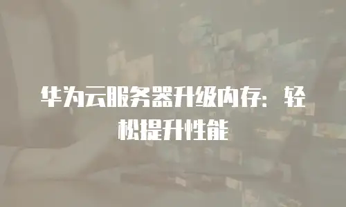 华为云服务器升级内存：轻松提升性能