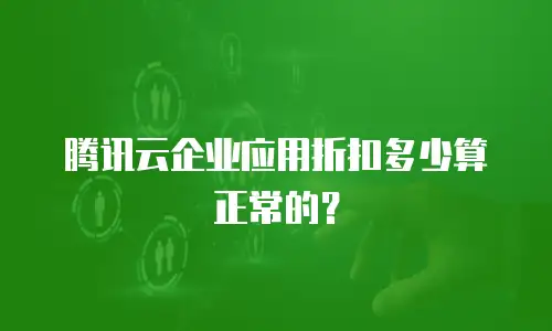腾讯云企业应用折扣多少算正常的？