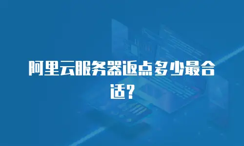 阿里云服务器返点多少最合适？