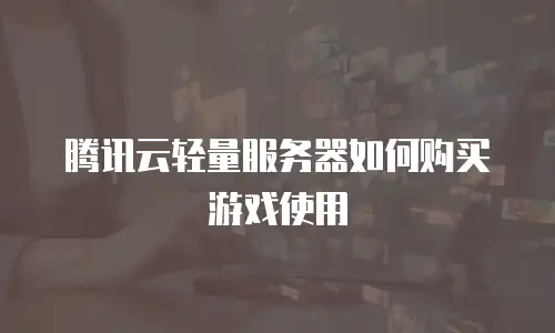 腾讯云轻量服务器如何购买游戏使用