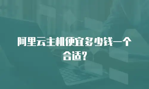 阿里云主机便宜多少钱一个合适？