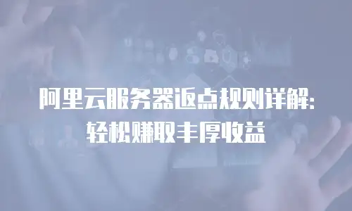 阿里云服务器返点规则详解：轻松赚取丰厚收益