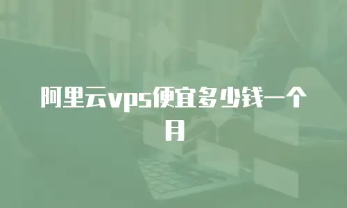 阿里云vps便宜多少钱一个月