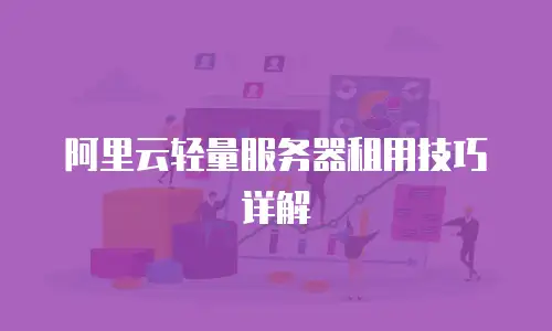 阿里云轻量服务器租用技巧详解