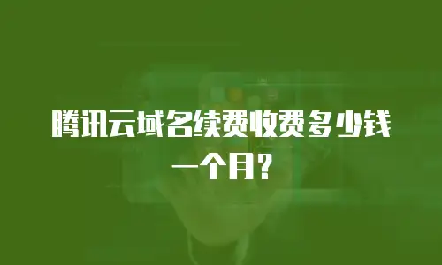 腾讯云域名续费收费多少钱一个月？
