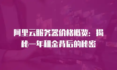 阿里云服务器价格概览：揭秘一年租金背后的秘密