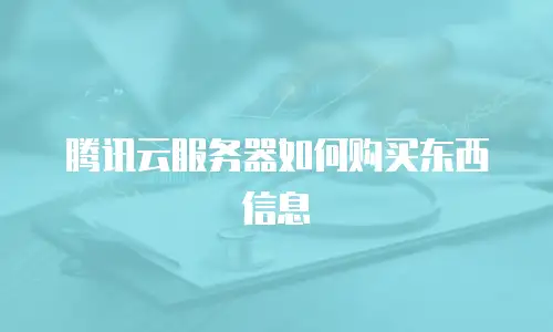 腾讯云服务器如何购买东西信息