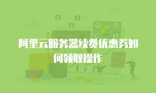 阿里云服务器续费优惠券如何领取操作