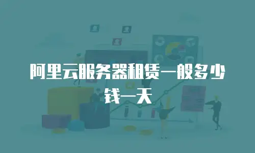 阿里云服务器租赁一般多少钱一天
